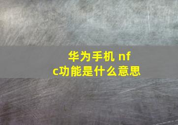 华为手机 nfc功能是什么意思